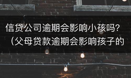 信贷公司逾期会影响小孩吗？（父母贷款逾期会影响孩子的信用吗）