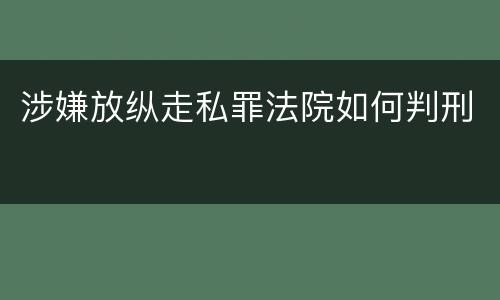 涉嫌放纵走私罪法院如何判刑