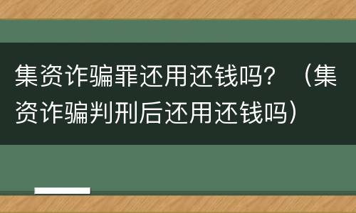 集资诈骗罪还用还钱吗？（集资诈骗判刑后还用还钱吗）