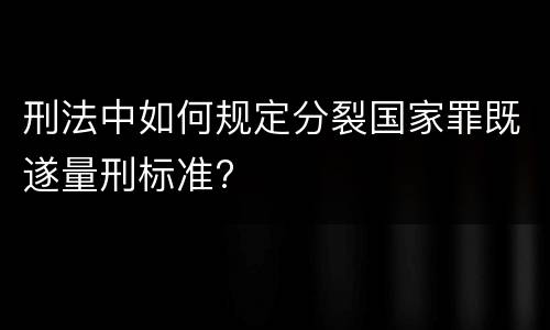 刑法中如何规定分裂国家罪既遂量刑标准?