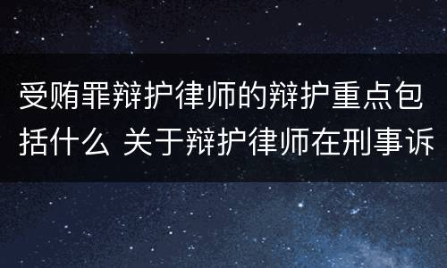 受贿罪辩护律师的辩护重点包括什么 关于辩护律师在刑事诉讼中