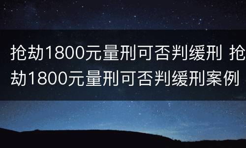 抢劫1800元量刑可否判缓刑 抢劫1800元量刑可否判缓刑案例