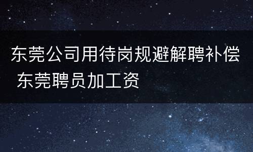 东莞公司用待岗规避解聘补偿 东莞聘员加工资