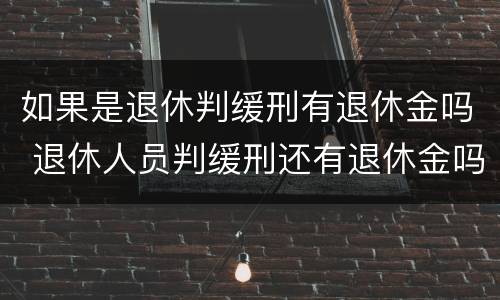 如果是退休判缓刑有退休金吗 退休人员判缓刑还有退休金吗