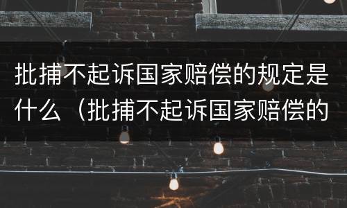 批捕不起诉国家赔偿的规定是什么（批捕不起诉国家赔偿的规定是什么意思）