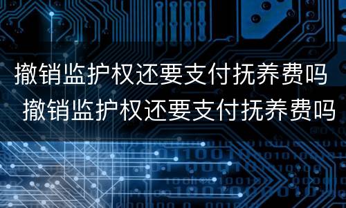 撤销监护权还要支付抚养费吗 撤销监护权还要支付抚养费吗法律规定