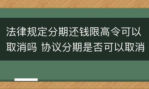 法律规定分期还钱限高令可以取消吗 协议分期是否可以取消限高