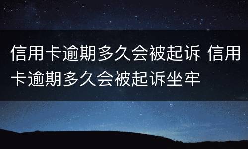 信用卡逾期多久会被起诉 信用卡逾期多久会被起诉坐牢