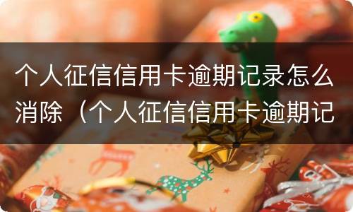 个人征信信用卡逾期记录怎么消除（个人征信信用卡逾期记录怎么消除不了）