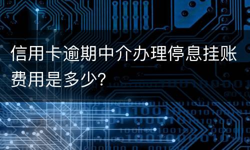 信用卡逾期中介办理停息挂账费用是多少？
