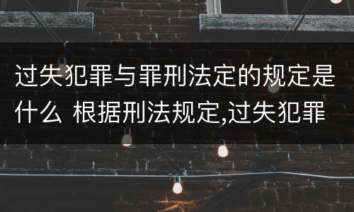 过失犯罪与罪刑法定的规定是什么 根据刑法规定,过失犯罪