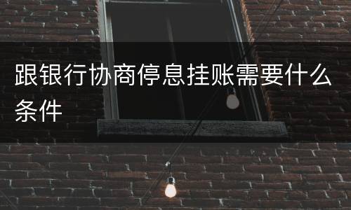跟银行协商停息挂账需要什么条件