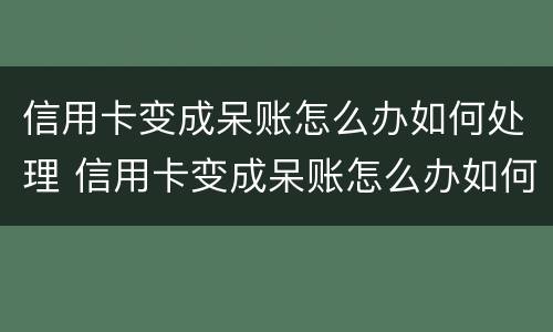 信用卡变成呆账怎么办如何处理 信用卡变成呆账怎么办如何处理好
