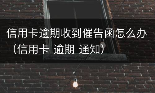 信用卡逾期收到催告函怎么办（信用卡 逾期 通知）