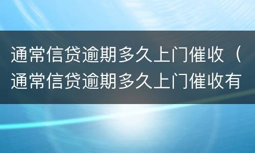通常信贷逾期多久上门催收（通常信贷逾期多久上门催收有效）