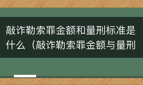 敲诈勒索罪金额和量刑标准是什么（敲诈勒索罪金额与量刑对应标准）