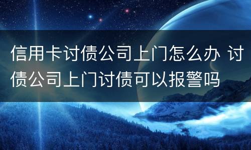 信用卡讨债公司上门怎么办 讨债公司上门讨债可以报警吗