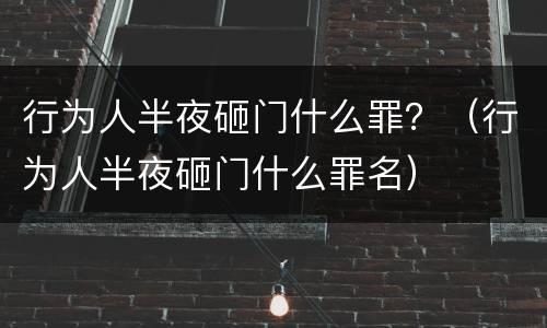 行为人半夜砸门什么罪？（行为人半夜砸门什么罪名）