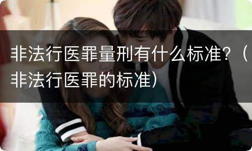 非法行医罪量刑有什么标准?（非法行医罪的标准）