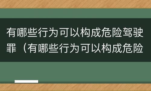 有哪些行为可以构成危险驾驶罪（有哪些行为可以构成危险驾驶罪的）
