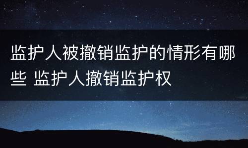 监护人被撤销监护的情形有哪些 监护人撤销监护权