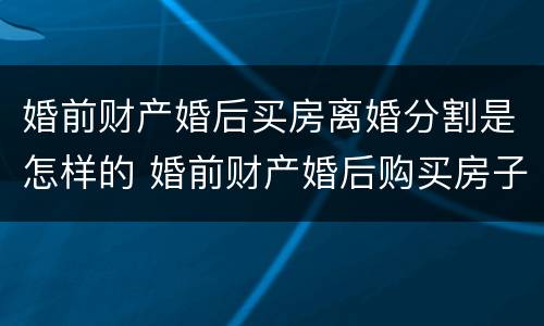 婚前财产婚后买房离婚分割是怎样的 婚前财产婚后购买房子
