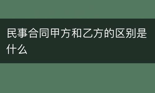 民事合同甲方和乙方的区别是什么