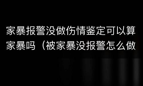 家暴报警没做伤情鉴定可以算家暴吗（被家暴没报警怎么做鉴定）