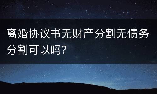 离婚协议书无财产分割无债务分割可以吗？
