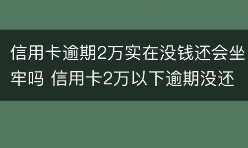 信用卡逾期2万实在没钱还会坐牢吗 信用卡2万以下逾期没还什么后果