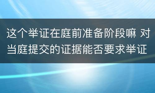 这个举证在庭前准备阶段嘛 对当庭提交的证据能否要求举证期