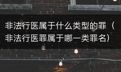 非法行医属于什么类型的罪（非法行医罪属于哪一类罪名）
