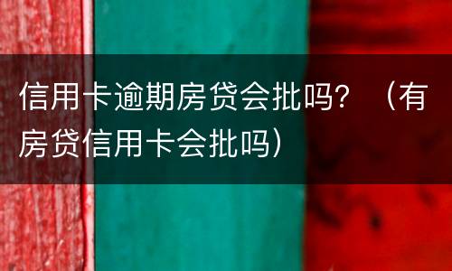 信用卡逾期房贷会批吗？（有房贷信用卡会批吗）