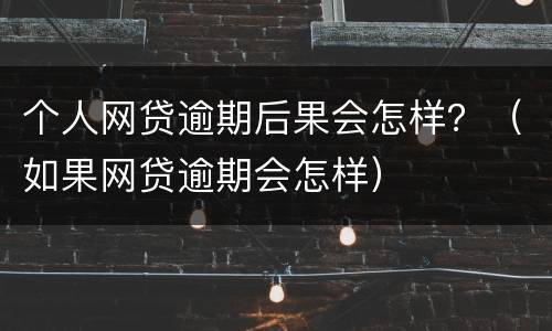 个人网贷逾期后果会怎样？（如果网贷逾期会怎样）
