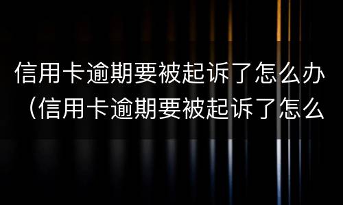 信用卡逾期要被起诉了怎么办（信用卡逾期要被起诉了怎么办判决后要还利息违约金吗）