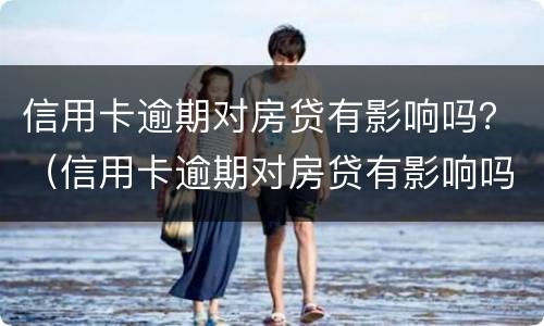 信用卡逾期对房贷有影响吗？（信用卡逾期对房贷有影响吗贴吧）
