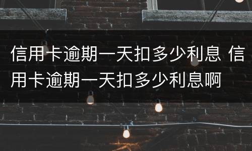 信用卡逾期一天扣多少利息 信用卡逾期一天扣多少利息啊