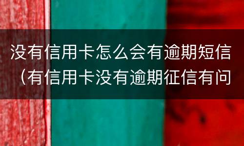 没有信用卡怎么会有逾期短信（有信用卡没有逾期征信有问题没）