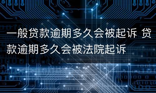 一般贷款逾期多久会被起诉 贷款逾期多久会被法院起诉