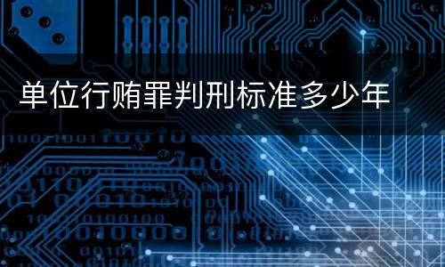单位行贿罪判刑标准多少年