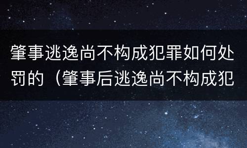 肇事逃逸尚不构成犯罪如何处罚的（肇事后逃逸尚不构成犯罪的怎么办）