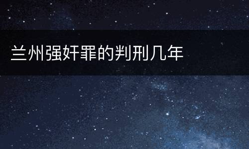 兰州强奸罪的判刑几年