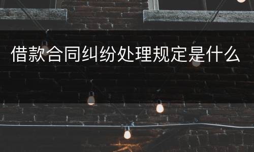 借款合同纠纷处理规定是什么