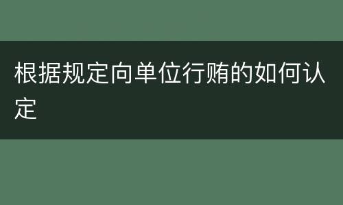 根据规定向单位行贿的如何认定