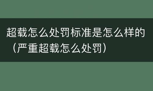 超载怎么处罚标准是怎么样的（严重超载怎么处罚）