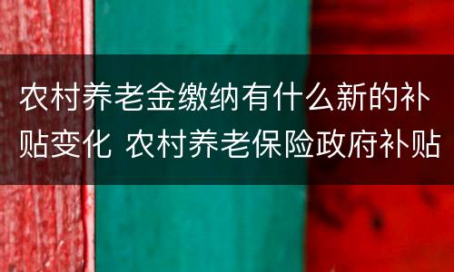 农村养老金缴纳有什么新的补贴变化 农村养老保险政府补贴是什么意思