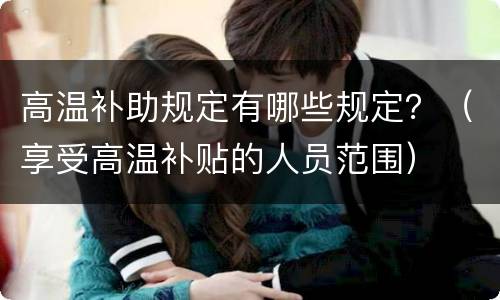高温补助规定有哪些规定？（享受高温补贴的人员范围）
