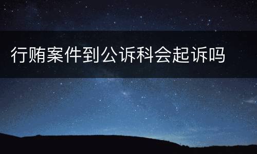 行贿案件到公诉科会起诉吗