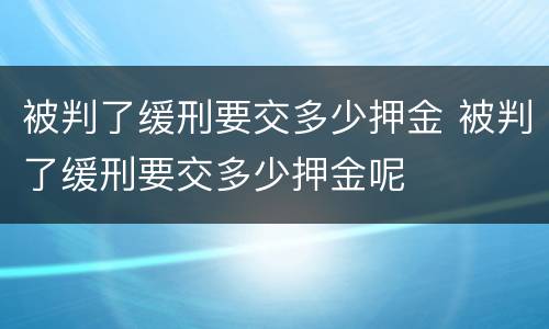 被判了缓刑要交多少押金 被判了缓刑要交多少押金呢