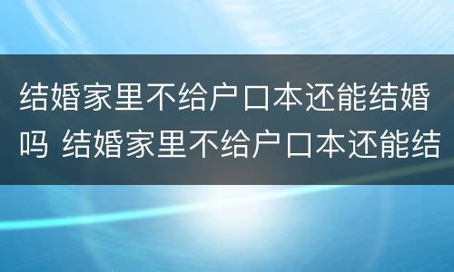 结婚家里不给户口本还能结婚吗 结婚家里不给户口本还能结婚吗现在